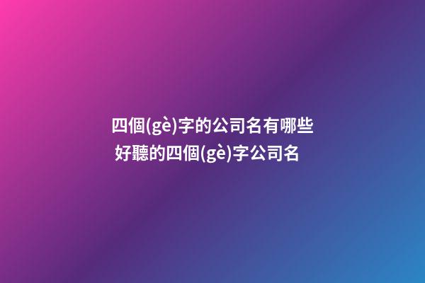 四個(gè)字的公司名有哪些 好聽的四個(gè)字公司名-第1張-公司起名-玄機(jī)派